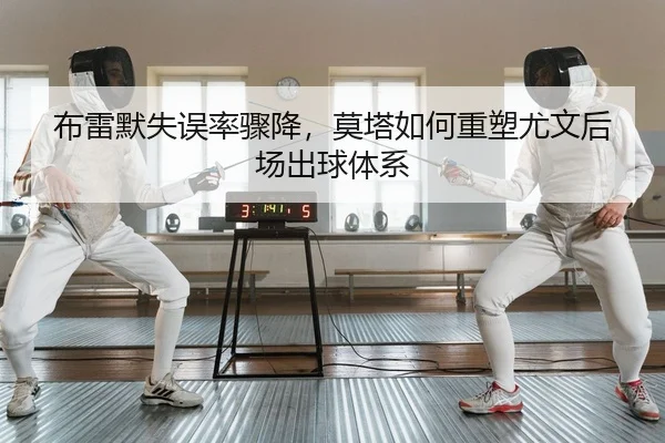布雷默失误率骤降，莫塔如何重塑尤文后场出球体系