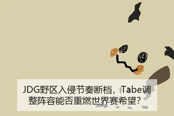 JDG野区入侵节奏断档，Tabe调整阵容能否重燃世界赛希望？