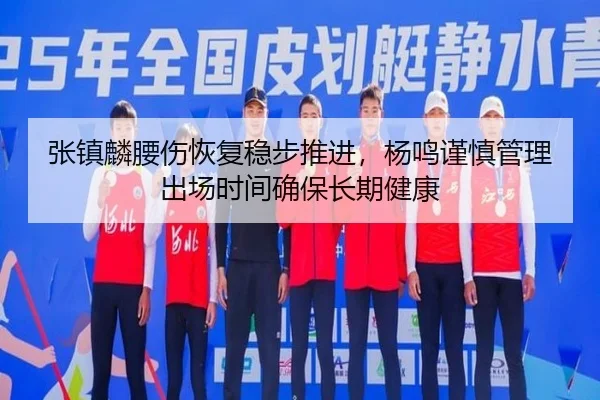 张镇麟腰伤恢复稳步推进，杨鸣谨慎管理出场时间确保长期健康